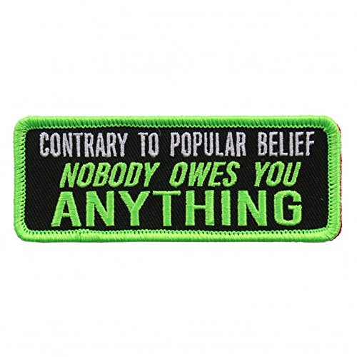 CONTRARY TO POPULAR BELIEF NOBODY OWES YOU ANYTHING, Heat Sealed Backing - 4" x 1" Embroidered PATCH