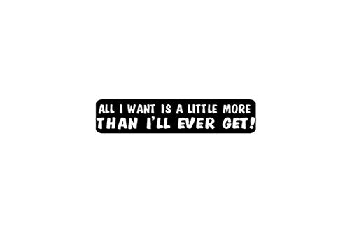 All I Want Is A Little More Helmet Stickers - Novelty Artwork Decals, 4" x 1"