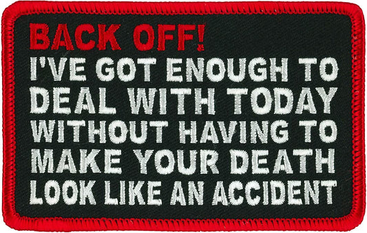 BACK OFF PATCH - I've Got Enough To Deal With Today without Having To Make Your Death Look Life An Accident Sew-On Patch - 4" x 3"