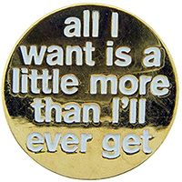 ALL I WANT IS A LITTLE MORE THAN I'LL EVER GET PIN - Original Artwork Backpack Enamel Lapel Pin - 1"