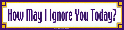 How May I Ignore You Today? - Bumper Sticker
